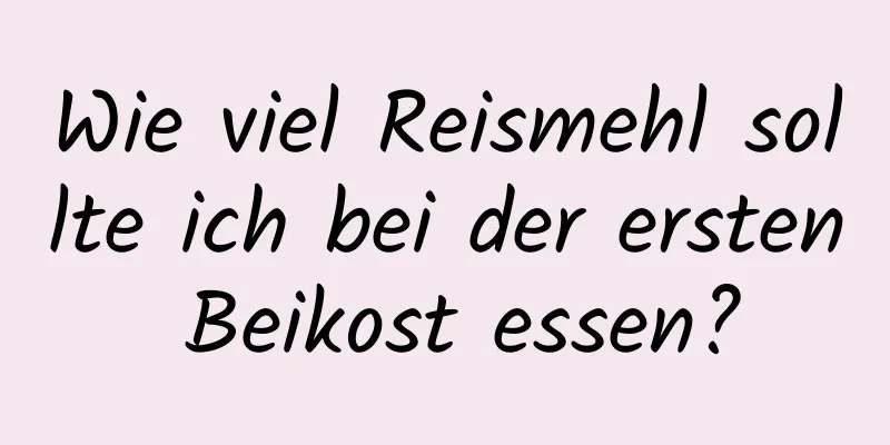 Wie viel Reismehl sollte ich bei der ersten Beikost essen?