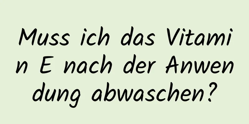 Muss ich das Vitamin E nach der Anwendung abwaschen?