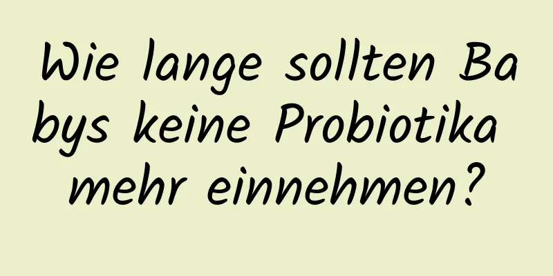 Wie lange sollten Babys keine Probiotika mehr einnehmen?