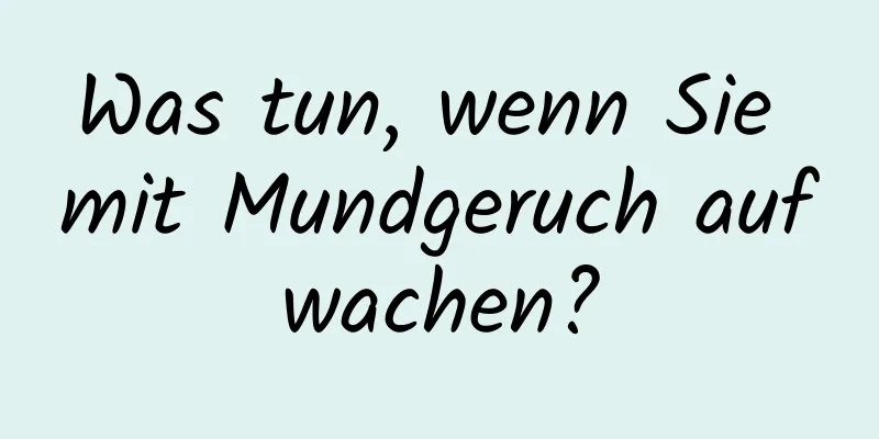 Was tun, wenn Sie mit Mundgeruch aufwachen?