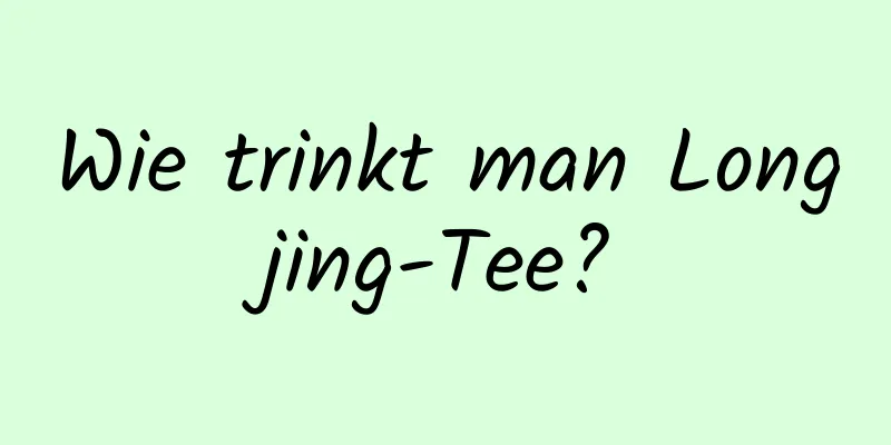 Wie trinkt man Longjing-Tee?