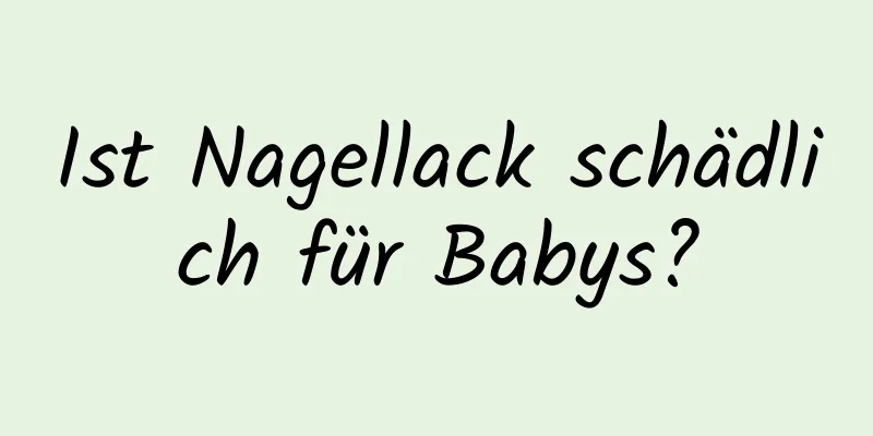 Ist Nagellack schädlich für Babys?