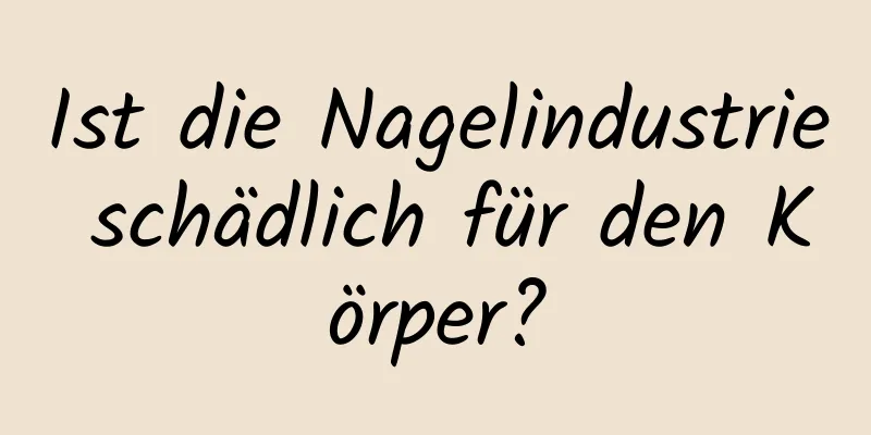 Ist die Nagelindustrie schädlich für den Körper?