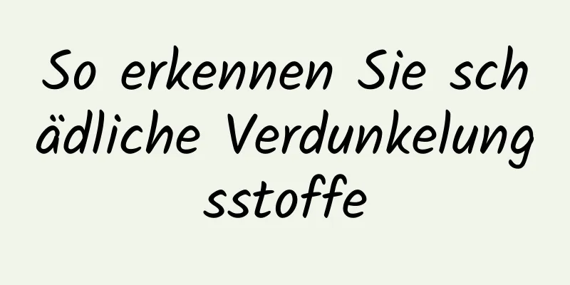 So erkennen Sie schädliche Verdunkelungsstoffe