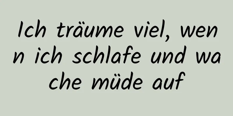 Ich träume viel, wenn ich schlafe und wache müde auf