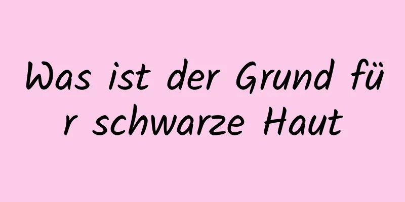 Was ist der Grund für schwarze Haut
