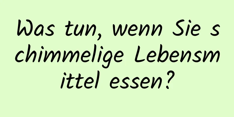 Was tun, wenn Sie schimmelige Lebensmittel essen?
