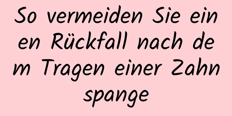 So vermeiden Sie einen Rückfall nach dem Tragen einer Zahnspange