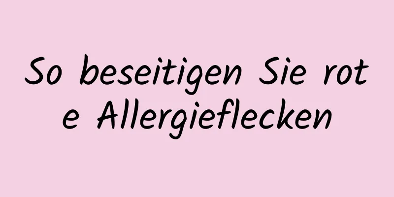 So beseitigen Sie rote Allergieflecken