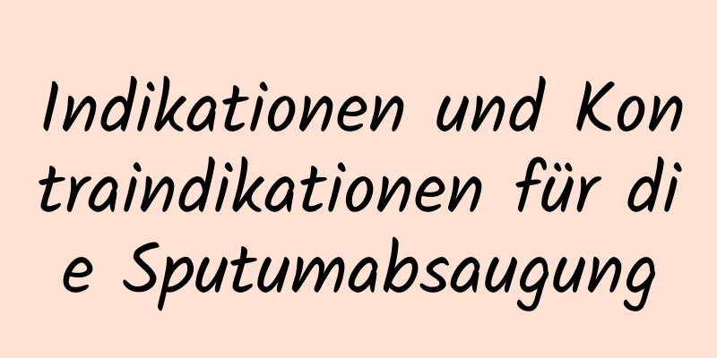 Indikationen und Kontraindikationen für die Sputumabsaugung