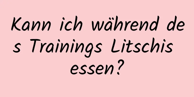 Kann ich während des Trainings Litschis essen?