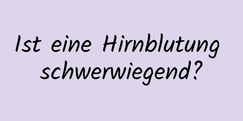 Ist eine Hirnblutung schwerwiegend?