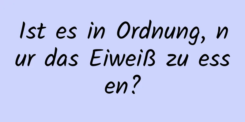 Ist es in Ordnung, nur das Eiweiß zu essen?