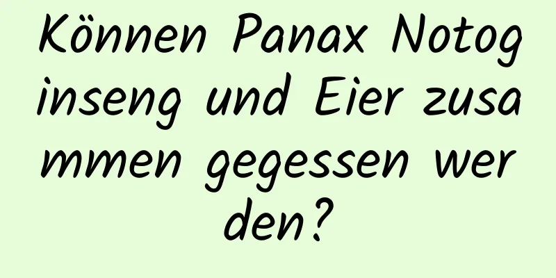 Können Panax Notoginseng und Eier zusammen gegessen werden?