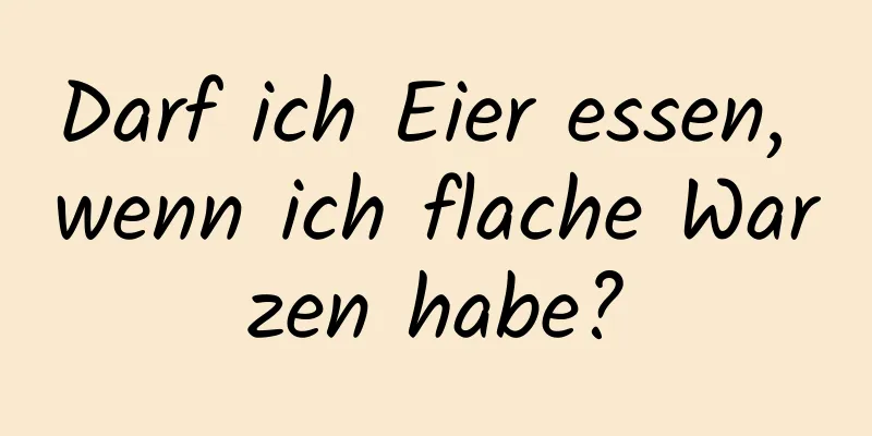 Darf ich Eier essen, wenn ich flache Warzen habe?