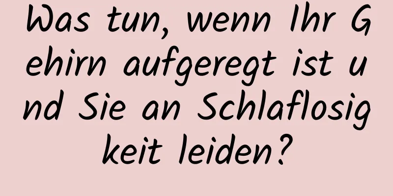 Was tun, wenn Ihr Gehirn aufgeregt ist und Sie an Schlaflosigkeit leiden?