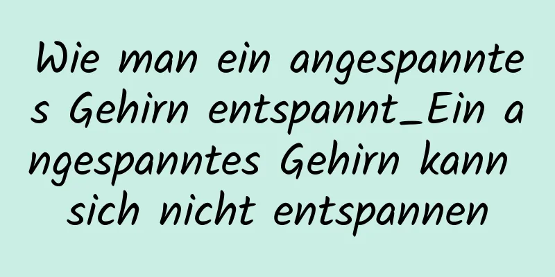 Wie man ein angespanntes Gehirn entspannt_Ein angespanntes Gehirn kann sich nicht entspannen