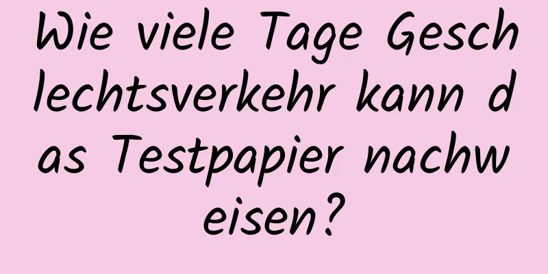 Wie viele Tage Geschlechtsverkehr kann das Testpapier nachweisen?