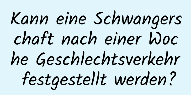 Kann eine Schwangerschaft nach einer Woche Geschlechtsverkehr festgestellt werden?