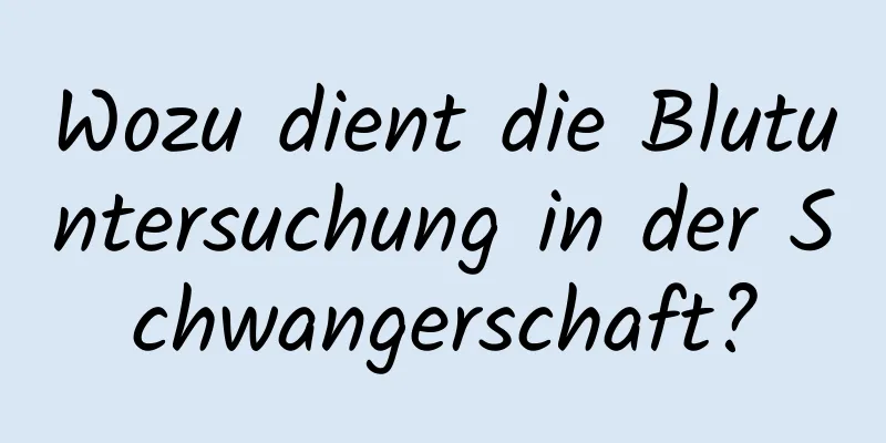 Wozu dient die Blutuntersuchung in der Schwangerschaft?
