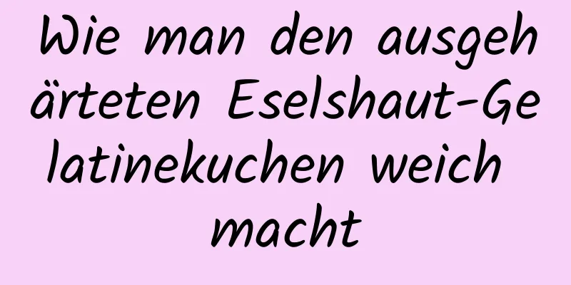 Wie man den ausgehärteten Eselshaut-Gelatinekuchen weich macht