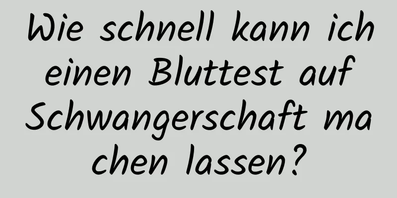 Wie schnell kann ich einen Bluttest auf Schwangerschaft machen lassen?