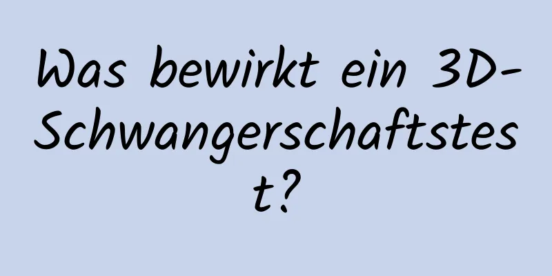 Was bewirkt ein 3D-Schwangerschaftstest?