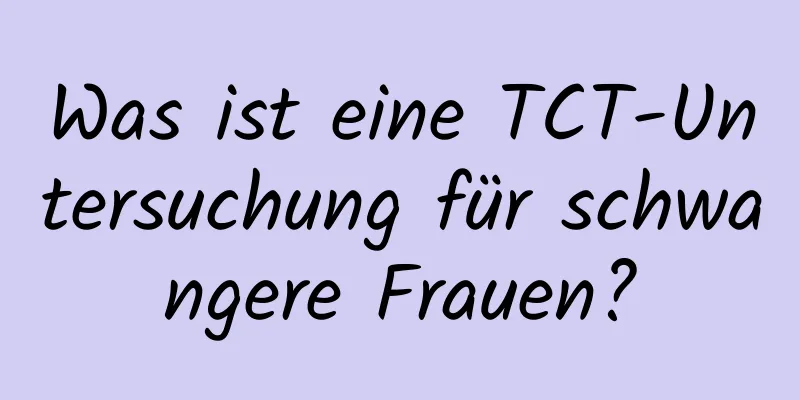 Was ist eine TCT-Untersuchung für schwangere Frauen?