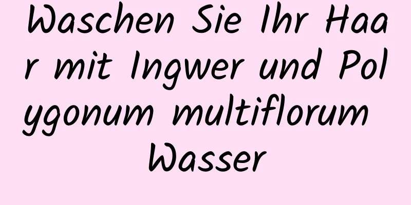 Waschen Sie Ihr Haar mit Ingwer und Polygonum multiflorum Wasser