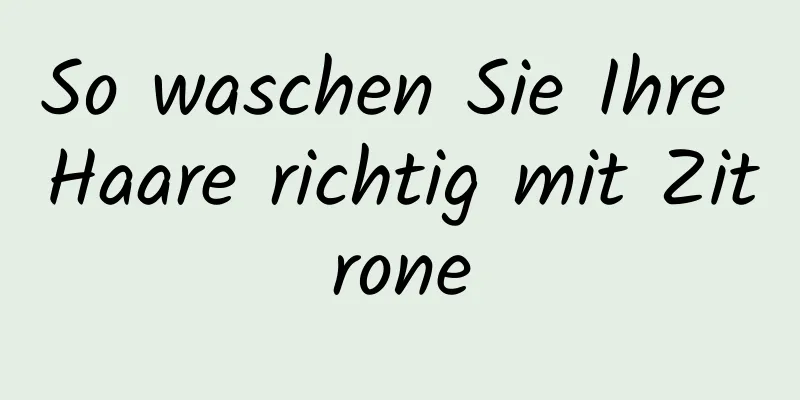 So waschen Sie Ihre Haare richtig mit Zitrone