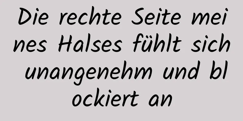 Die rechte Seite meines Halses fühlt sich unangenehm und blockiert an