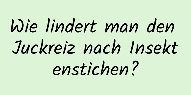 Wie lindert man den Juckreiz nach Insektenstichen?