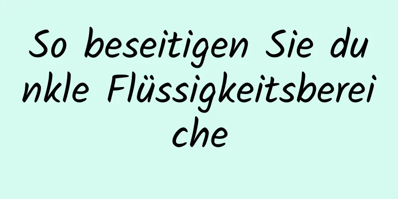 So beseitigen Sie dunkle Flüssigkeitsbereiche