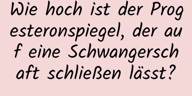 Wie hoch ist der Progesteronspiegel, der auf eine Schwangerschaft schließen lässt?