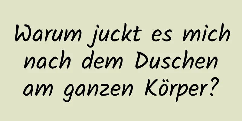 Warum juckt es mich nach dem Duschen am ganzen Körper?