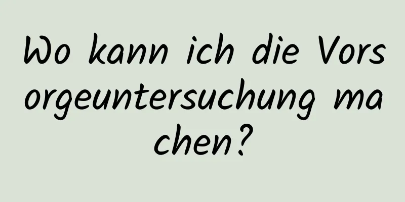 Wo kann ich die Vorsorgeuntersuchung machen?