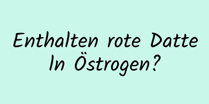 Enthalten rote Datteln Östrogen?