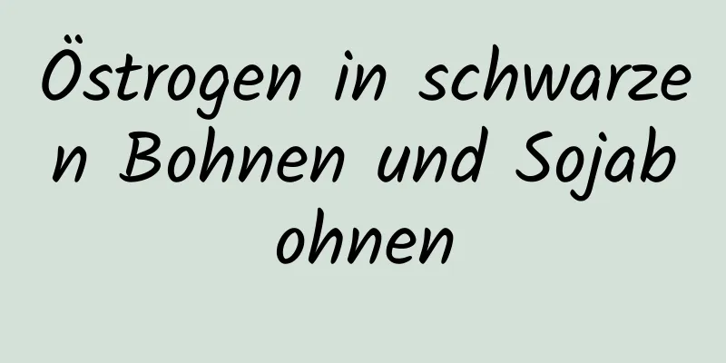 Östrogen in schwarzen Bohnen und Sojabohnen