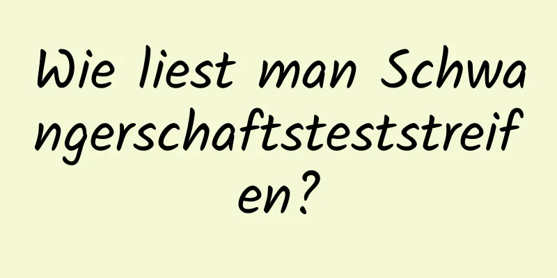 Wie liest man Schwangerschaftsteststreifen?