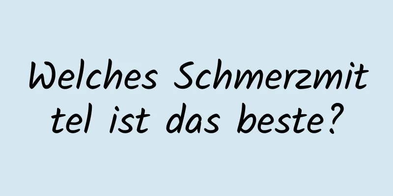 Welches Schmerzmittel ist das beste?