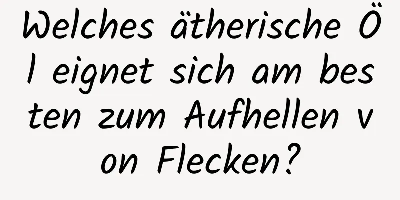 Welches ätherische Öl eignet sich am besten zum Aufhellen von Flecken?