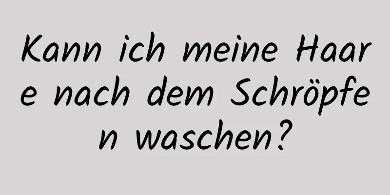 Kann ich meine Haare nach dem Schröpfen waschen?