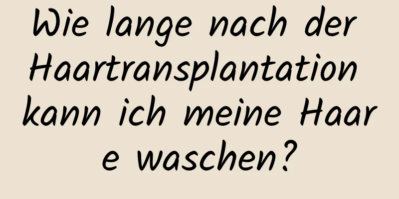 Wie lange nach der Haartransplantation kann ich meine Haare waschen?