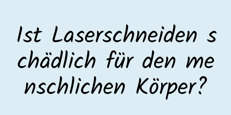 Ist Laserschneiden schädlich für den menschlichen Körper?