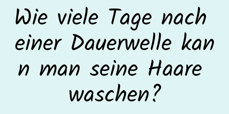 Wie viele Tage nach einer Dauerwelle kann man seine Haare waschen?