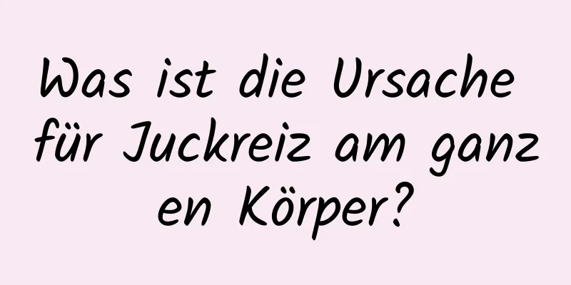 Was ist die Ursache für Juckreiz am ganzen Körper?