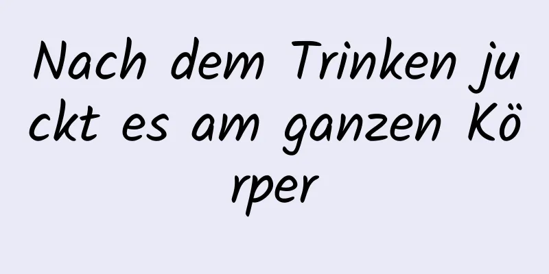 Nach dem Trinken juckt es am ganzen Körper