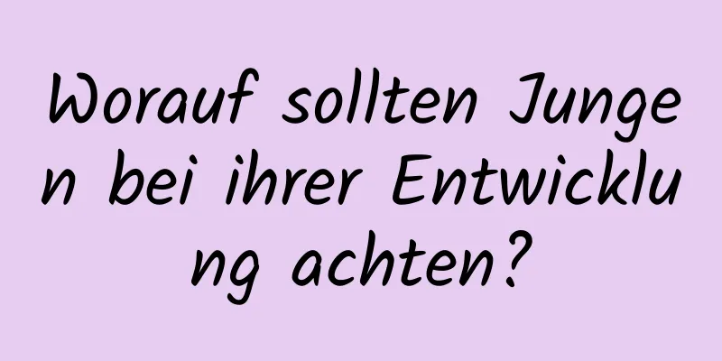 Worauf sollten Jungen bei ihrer Entwicklung achten?