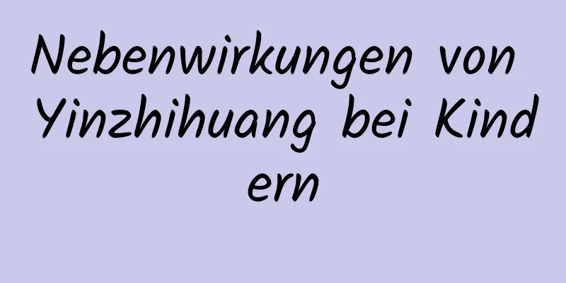 Nebenwirkungen von Yinzhihuang bei Kindern