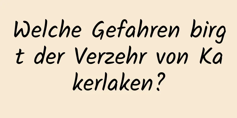Welche Gefahren birgt der Verzehr von Kakerlaken?